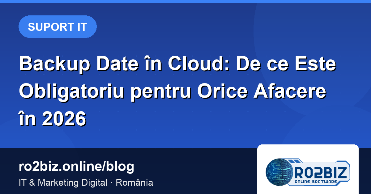 Backup Date în Cloud: De ce Este Obligatoriu pentru Orice Afacere în 2026