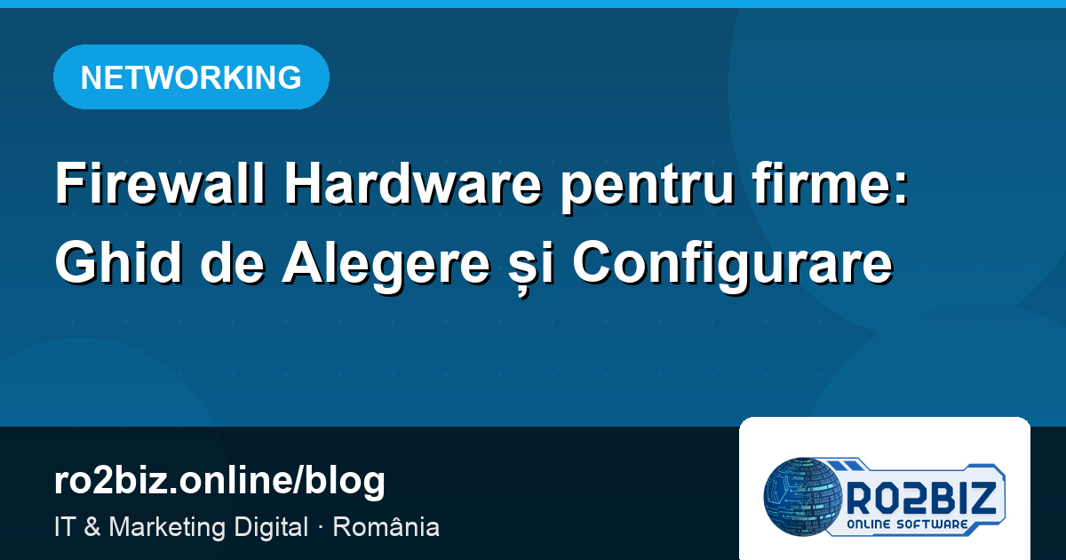 Firewall Hardware pentru firme: Ghid de Alegere și Configurare