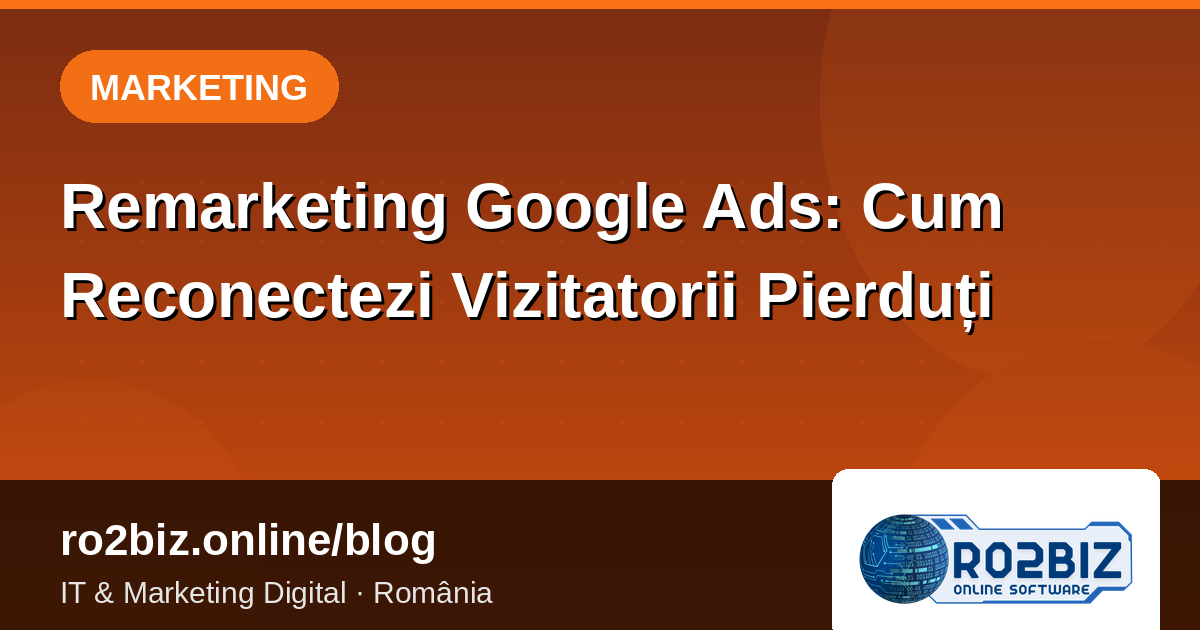 Remarketing Google Ads: Cum Reconectezi Vizitatorii Pierduți