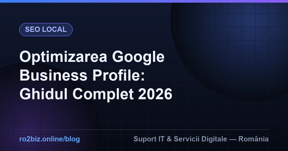 Optimizarea Google Business Profile: Ghidul Complet 2026