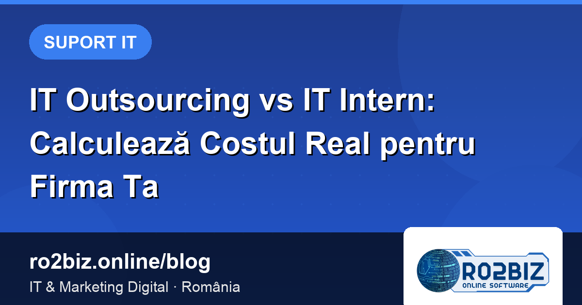 IT Outsourcing vs IT Intern: Calculează Costul Real pentru Firma Ta