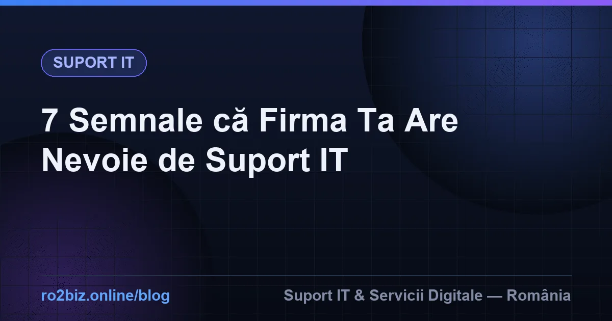 7 Semnale că Firma Ta Are Nevoie de Suport IT Profesional