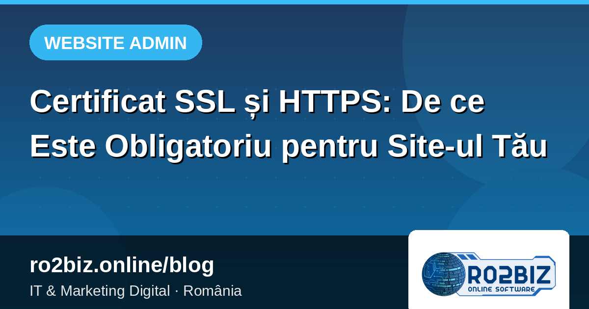 Certificat SSL și HTTPS: De ce Este Obligatoriu pentru Site-ul Tău